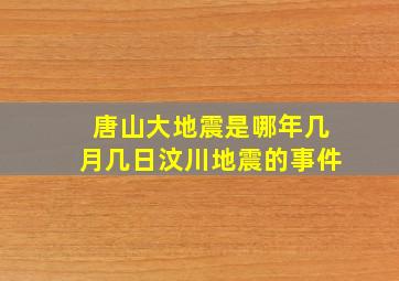 唐山大地震是哪年几月几日汶川地震的事件