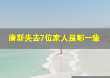 唐斯失去7位家人是哪一集