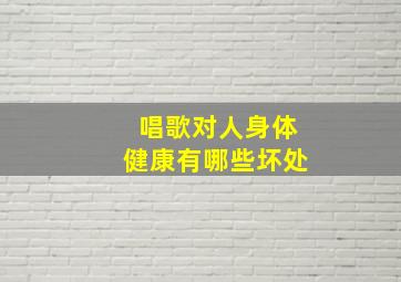 唱歌对人身体健康有哪些坏处