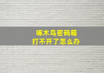 啄木鸟密码箱打不开了怎么办