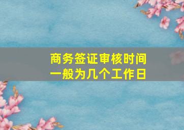 商务签证审核时间一般为几个工作日