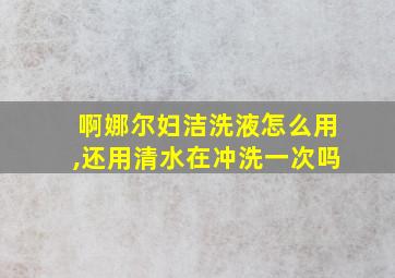 啊娜尔妇洁洗液怎么用,还用清水在冲洗一次吗