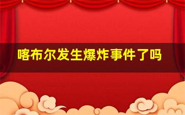 喀布尔发生爆炸事件了吗