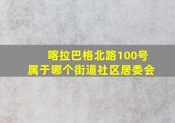 喀拉巴格北路100号属于哪个街道社区居委会