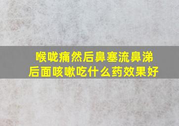 喉咙痛然后鼻塞流鼻涕后面咳嗽吃什么药效果好