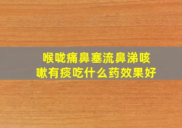 喉咙痛鼻塞流鼻涕咳嗽有痰吃什么药效果好