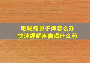 喉咙痛鼻子痒怎么办快速缓解疼痛喝什么药