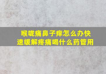 喉咙痛鼻子痒怎么办快速缓解疼痛喝什么药管用