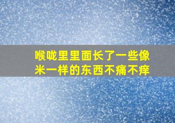 喉咙里里面长了一些像米一样的东西不痛不痒