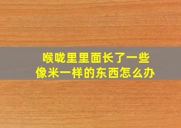 喉咙里里面长了一些像米一样的东西怎么办