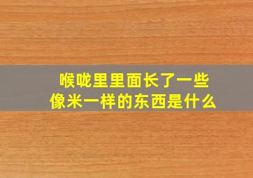 喉咙里里面长了一些像米一样的东西是什么