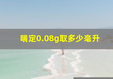 喘定0.08g取多少毫升