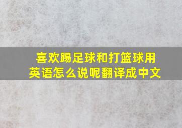 喜欢踢足球和打篮球用英语怎么说呢翻译成中文