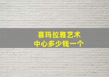 喜玛拉雅艺术中心多少钱一个