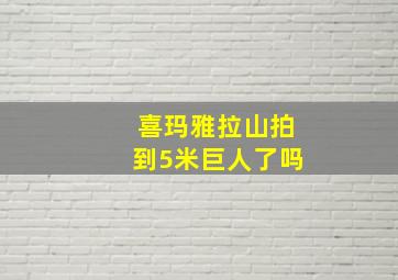 喜玛雅拉山拍到5米巨人了吗