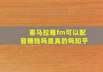 喜马拉雅fm可以配音赚钱吗是真的吗知乎