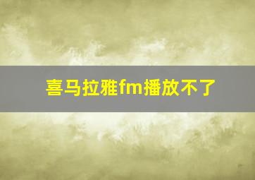 喜马拉雅fm播放不了