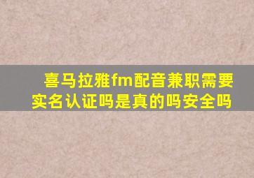 喜马拉雅fm配音兼职需要实名认证吗是真的吗安全吗