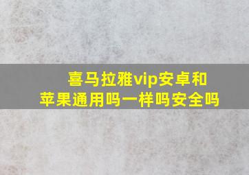 喜马拉雅vip安卓和苹果通用吗一样吗安全吗