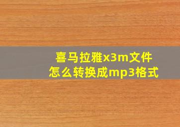 喜马拉雅x3m文件怎么转换成mp3格式