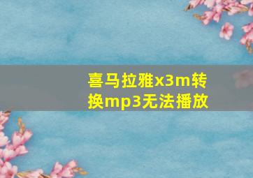 喜马拉雅x3m转换mp3无法播放