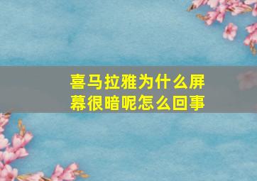 喜马拉雅为什么屏幕很暗呢怎么回事