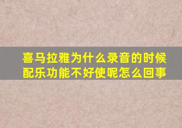 喜马拉雅为什么录音的时候配乐功能不好使呢怎么回事