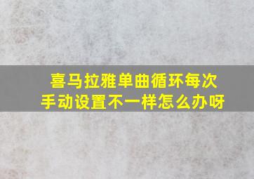 喜马拉雅单曲循环每次手动设置不一样怎么办呀