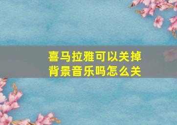 喜马拉雅可以关掉背景音乐吗怎么关