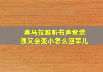 喜马拉雅听书声音增强又会变小怎么回事儿