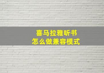 喜马拉雅听书怎么做兼容模式