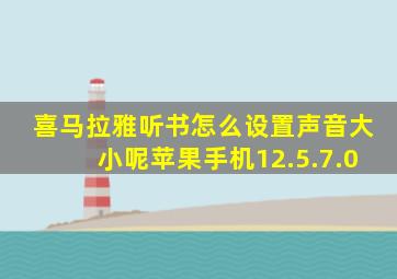 喜马拉雅听书怎么设置声音大小呢苹果手机12.5.7.0