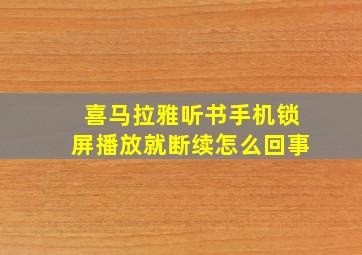 喜马拉雅听书手机锁屏播放就断续怎么回事