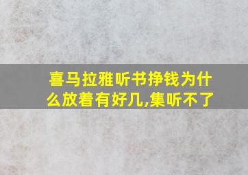 喜马拉雅听书挣钱为什么放着有好几,集听不了