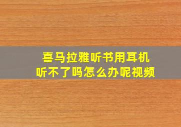 喜马拉雅听书用耳机听不了吗怎么办呢视频