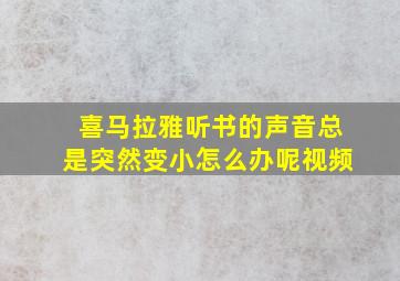 喜马拉雅听书的声音总是突然变小怎么办呢视频