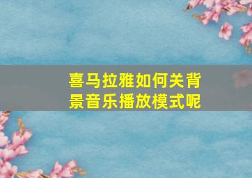 喜马拉雅如何关背景音乐播放模式呢