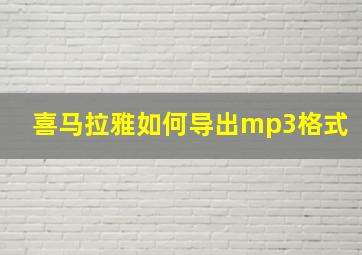 喜马拉雅如何导出mp3格式