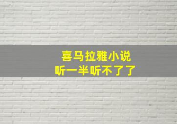 喜马拉雅小说听一半听不了了