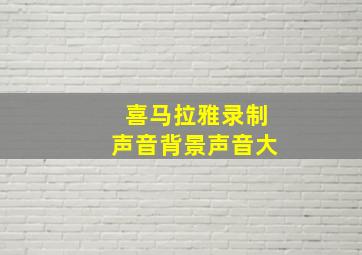 喜马拉雅录制声音背景声音大