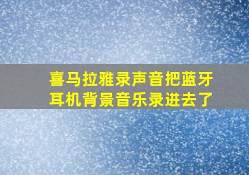 喜马拉雅录声音把蓝牙耳机背景音乐录进去了