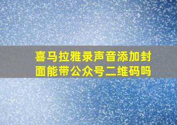 喜马拉雅录声音添加封面能带公众号二维码吗