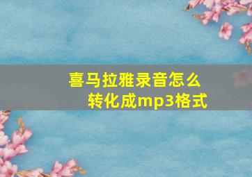 喜马拉雅录音怎么转化成mp3格式