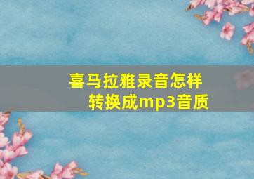 喜马拉雅录音怎样转换成mp3音质