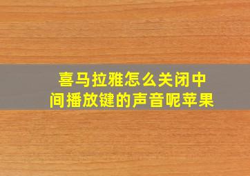 喜马拉雅怎么关闭中间播放键的声音呢苹果