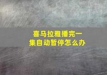 喜马拉雅播完一集自动暂停怎么办