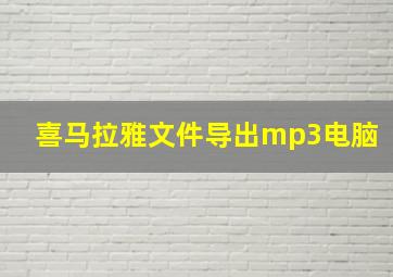 喜马拉雅文件导出mp3电脑