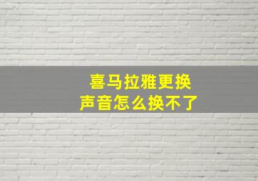 喜马拉雅更换声音怎么换不了