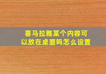 喜马拉雅某个内容可以放在桌面吗怎么设置