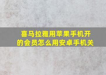 喜马拉雅用苹果手机开的会员怎么用安卓手机关